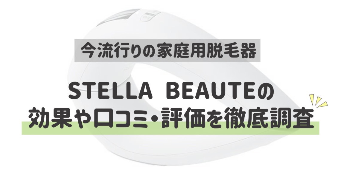 今流行りの家庭用脱毛器 STELLA BEAUTEの効果や口コミ・評価を徹底調査